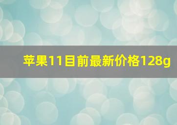 苹果11目前最新价格128g