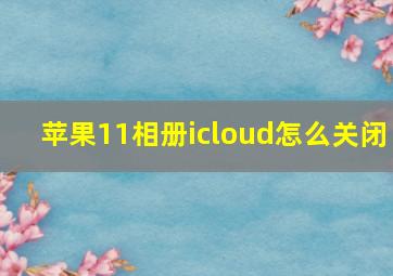 苹果11相册icloud怎么关闭