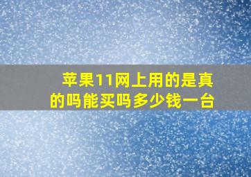 苹果11网上用的是真的吗能买吗多少钱一台