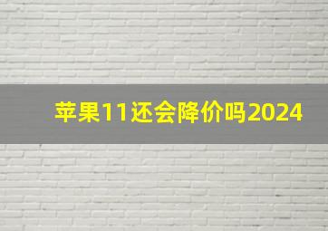 苹果11还会降价吗2024