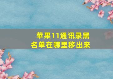 苹果11通讯录黑名单在哪里移出来