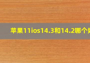 苹果11ios14.3和14.2哪个好