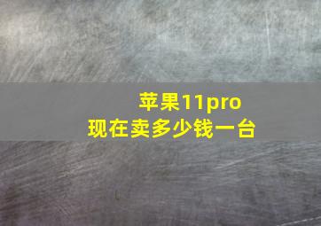 苹果11pro现在卖多少钱一台