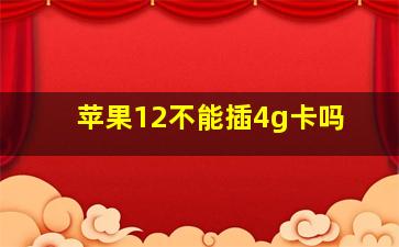 苹果12不能插4g卡吗