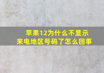 苹果12为什么不显示来电地区号码了怎么回事