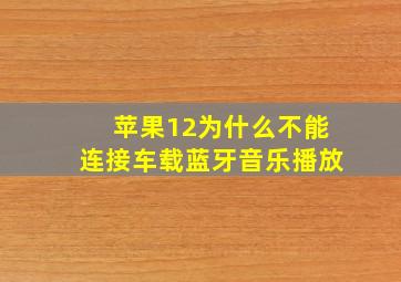 苹果12为什么不能连接车载蓝牙音乐播放