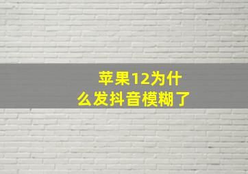 苹果12为什么发抖音模糊了