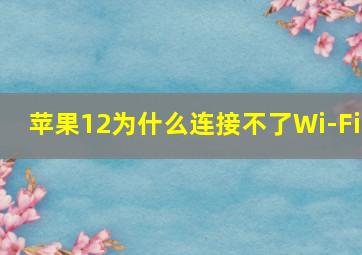 苹果12为什么连接不了Wi-Fi