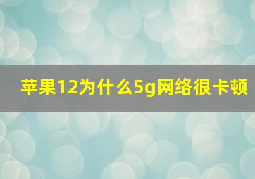 苹果12为什么5g网络很卡顿