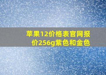 苹果12价格表官网报价256g紫色和金色