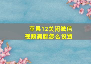 苹果12关闭微信视频美颜怎么设置