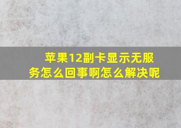 苹果12副卡显示无服务怎么回事啊怎么解决呢