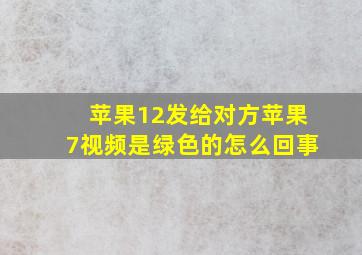 苹果12发给对方苹果7视频是绿色的怎么回事