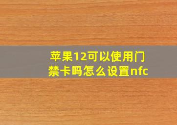 苹果12可以使用门禁卡吗怎么设置nfc