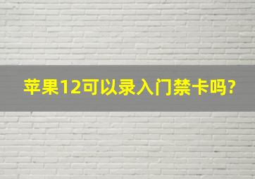 苹果12可以录入门禁卡吗?