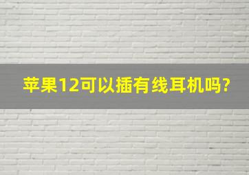 苹果12可以插有线耳机吗?