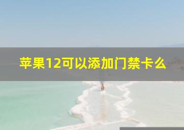 苹果12可以添加门禁卡么