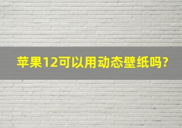 苹果12可以用动态壁纸吗?