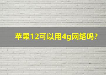 苹果12可以用4g网络吗?