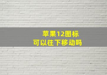 苹果12图标可以往下移动吗