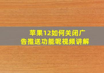 苹果12如何关闭广告推送功能呢视频讲解