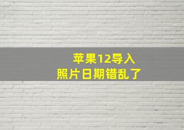 苹果12导入照片日期错乱了