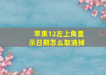 苹果12左上角显示日期怎么取消掉