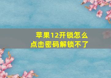 苹果12开锁怎么点击密码解锁不了