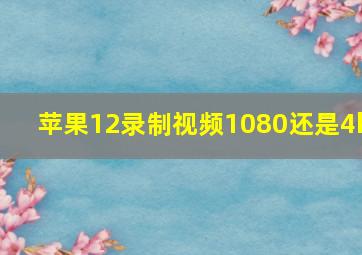 苹果12录制视频1080还是4k