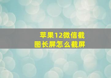 苹果12微信截图长屏怎么截屏