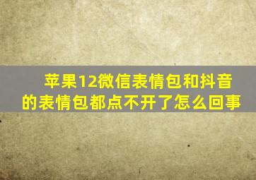 苹果12微信表情包和抖音的表情包都点不开了怎么回事