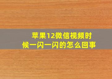 苹果12微信视频时候一闪一闪的怎么回事