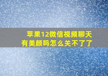 苹果12微信视频聊天有美颜吗怎么关不了了