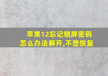 苹果12忘记锁屏密码怎么办法解开,不想恢复