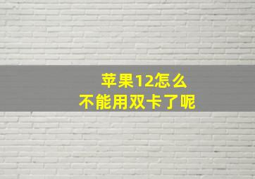 苹果12怎么不能用双卡了呢