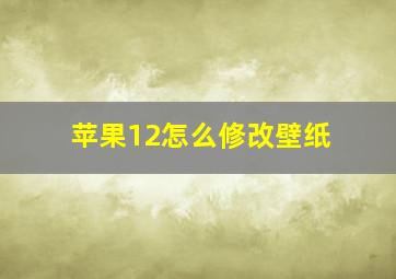 苹果12怎么修改壁纸