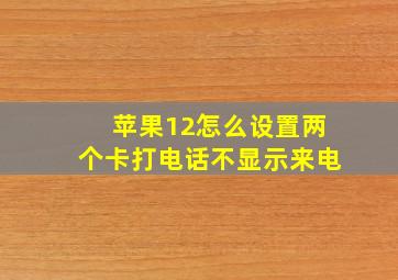 苹果12怎么设置两个卡打电话不显示来电