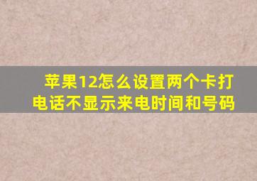 苹果12怎么设置两个卡打电话不显示来电时间和号码