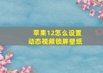 苹果12怎么设置动态视频锁屏壁纸