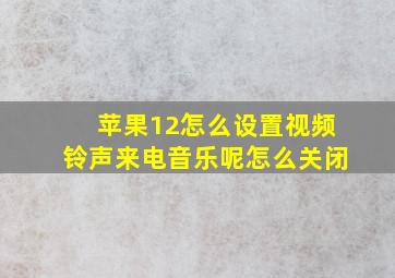 苹果12怎么设置视频铃声来电音乐呢怎么关闭