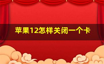 苹果12怎样关闭一个卡