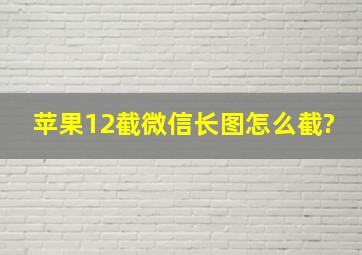 苹果12截微信长图怎么截?