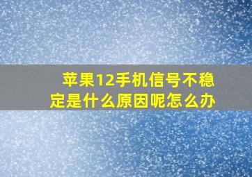 苹果12手机信号不稳定是什么原因呢怎么办