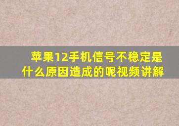 苹果12手机信号不稳定是什么原因造成的呢视频讲解