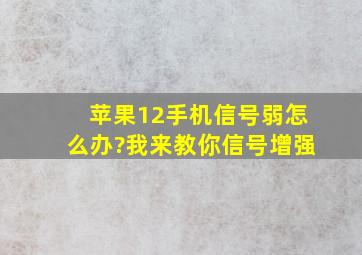 苹果12手机信号弱怎么办?我来教你信号增强