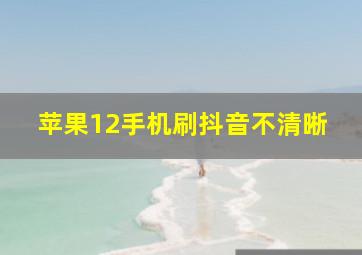 苹果12手机刷抖音不清晰