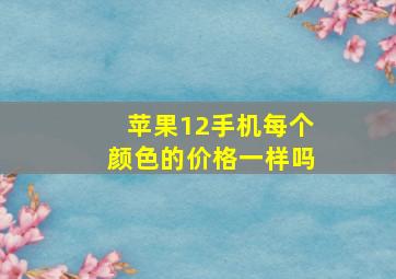 苹果12手机每个颜色的价格一样吗