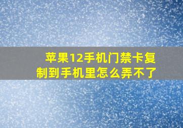 苹果12手机门禁卡复制到手机里怎么弄不了