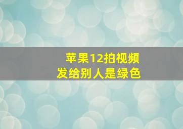 苹果12拍视频发给别人是绿色