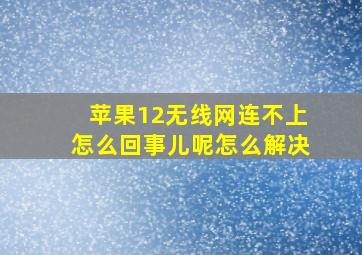 苹果12无线网连不上怎么回事儿呢怎么解决